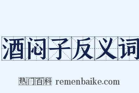 酒闷子反义词是什么意思的图片